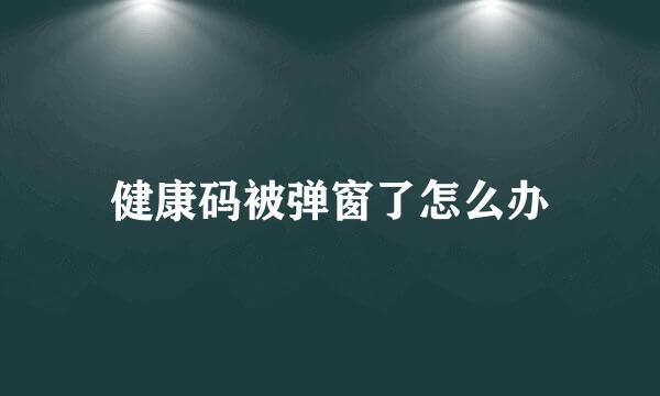 健康码被弹窗了怎么办