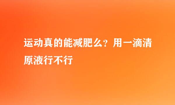 运动真的能减肥么?用一滴清原液行不行
