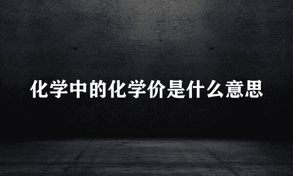 化学中的化学价是什么意思