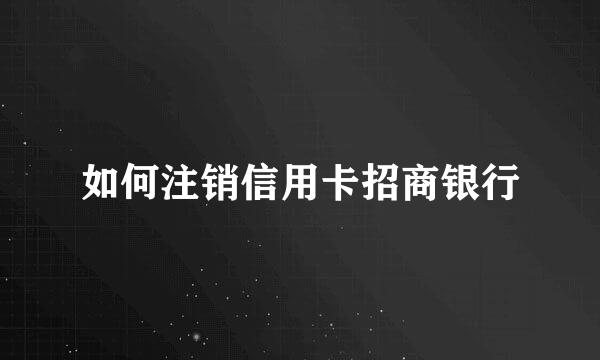 如何注销信用卡招商银行