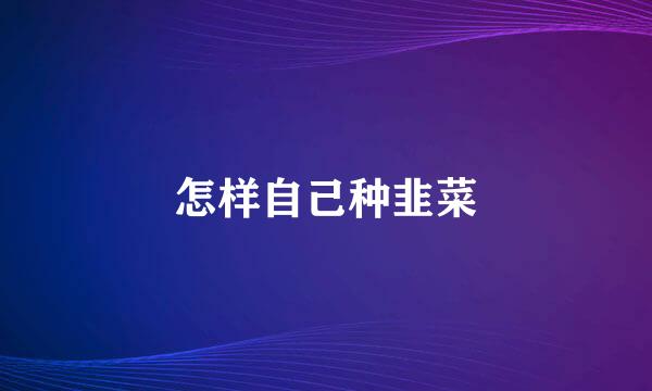 怎样自己种韭菜