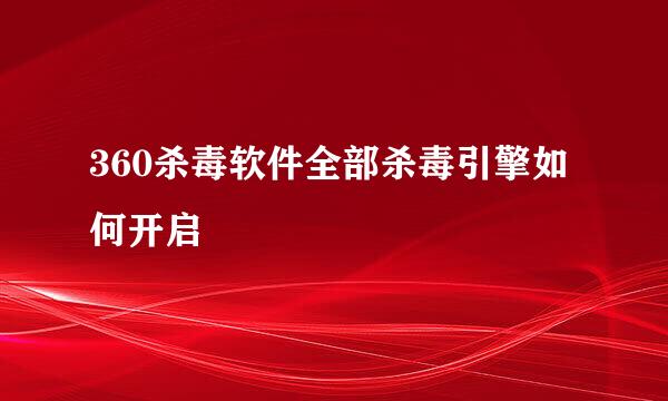 360杀毒软件全部杀毒引擎如何开启