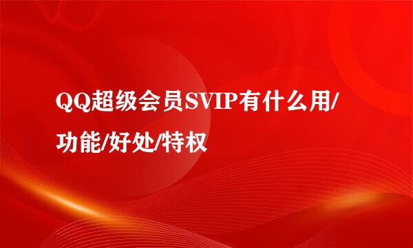 QQ超级会员SVIP有什么用/功能/好处/特权