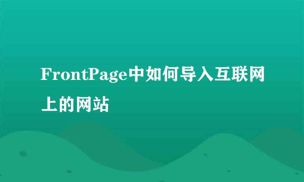 FrontPage中如何导入互联网上的网站