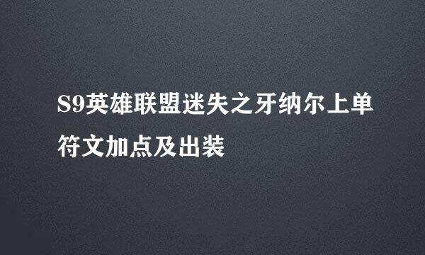S9英雄联盟迷失之牙纳尔上单符文加点及出装