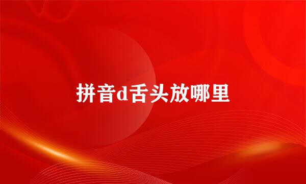 拼音d舌头放哪里