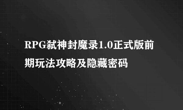 RPG弑神封魔录1.0正式版前期玩法攻略及隐藏密码