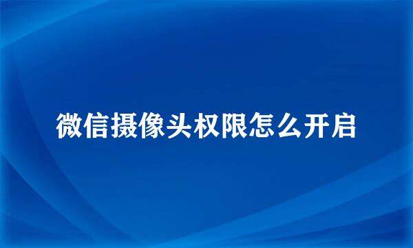 微信摄像头权限怎么开启
