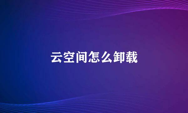 云空间怎么卸载