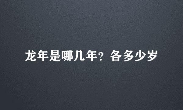 龙年是哪几年？各多少岁