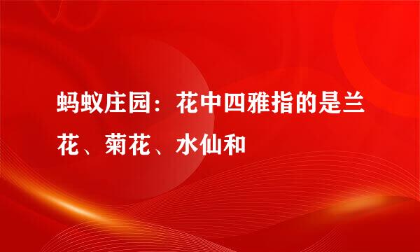 蚂蚁庄园：花中四雅指的是兰花、菊花、水仙和