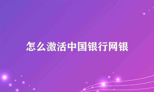 怎么激活中国银行网银