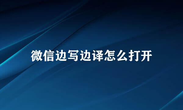 微信边写边译怎么打开
