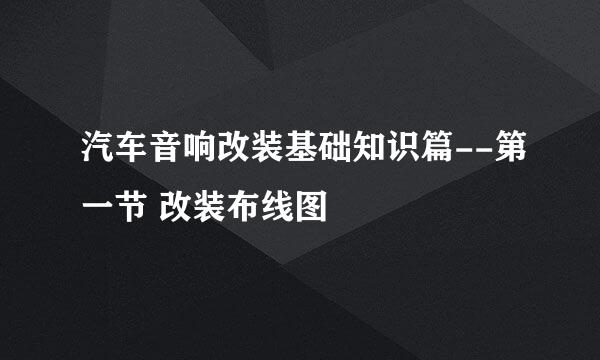 汽车音响改装基础知识篇--第一节 改装布线图