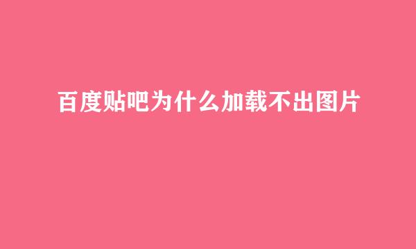 百度贴吧为什么加载不出图片