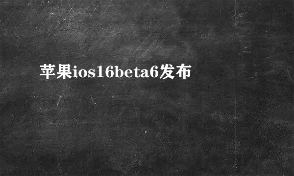 苹果ios16beta6发布