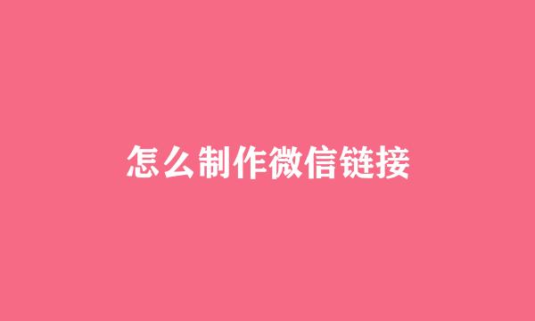 怎么制作微信链接