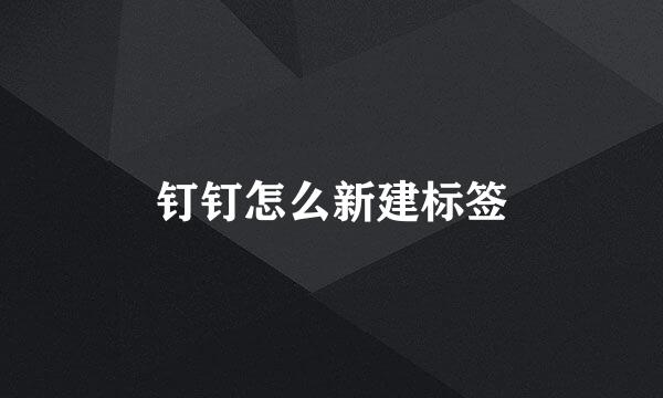 钉钉怎么新建标签