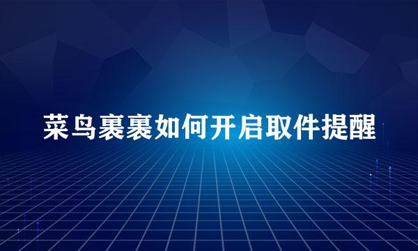 菜鸟裹裹如何开启取件提醒