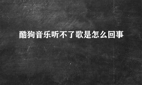 酷狗音乐听不了歌是怎么回事