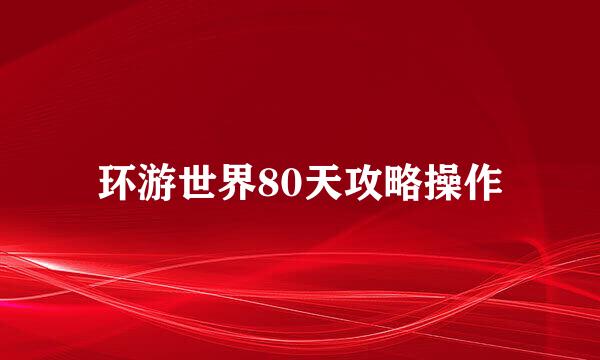环游世界80天攻略操作