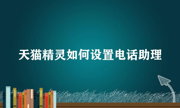天猫精灵如何设置电话助理