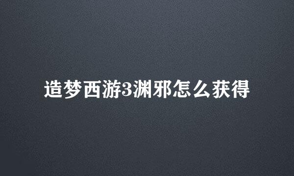 造梦西游3渊邪怎么获得