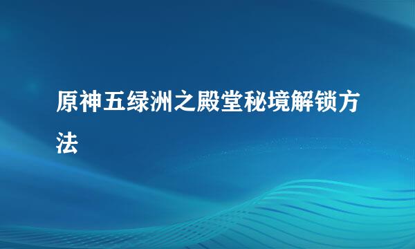 原神五绿洲之殿堂秘境解锁方法