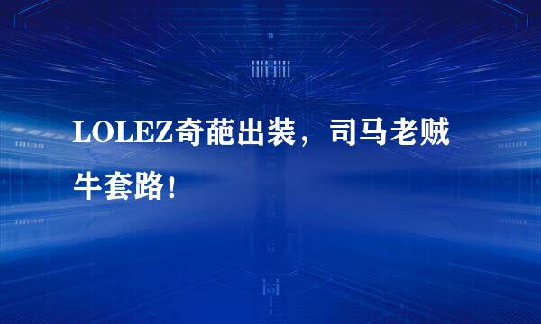 LOLEZ奇葩出装，司马老贼牛套路！