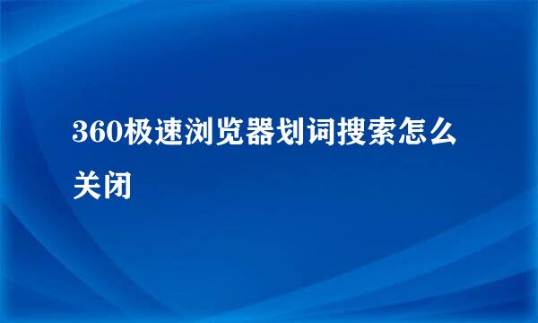 360极速浏览器划词搜索怎么关闭