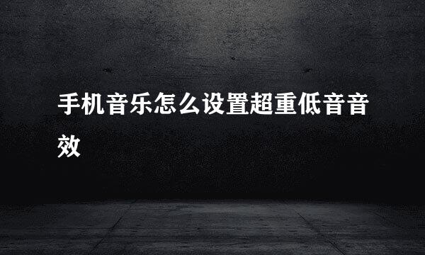 手机音乐怎么设置超重低音音效