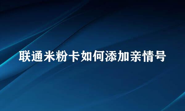 联通米粉卡如何添加亲情号