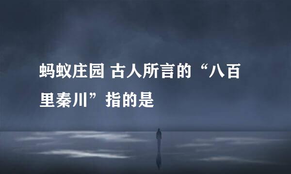 蚂蚁庄园 古人所言的“八百里秦川”指的是
