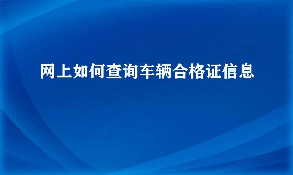 网上如何查询车辆合格证信息