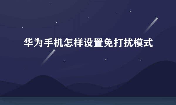 华为手机怎样设置免打扰模式