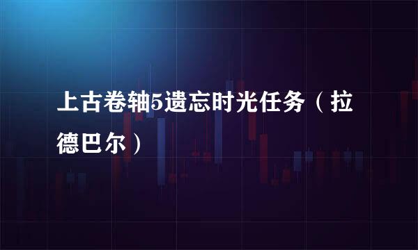 上古卷轴5遗忘时光任务(拉德巴尔)