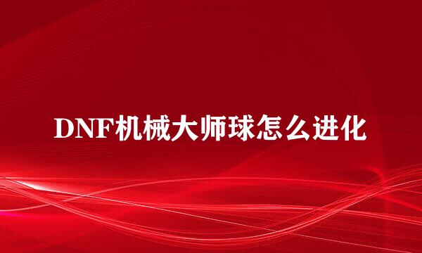 DNF机械大师球怎么进化