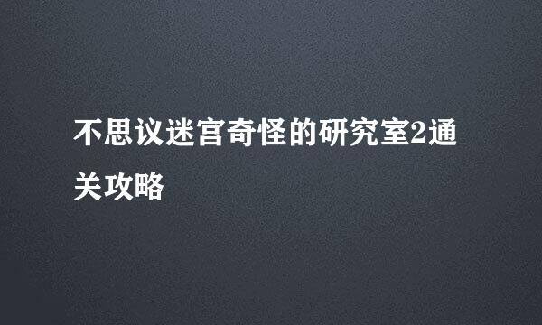 不思议迷宫奇怪的研究室2通关攻略