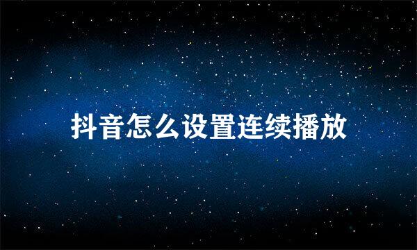 抖音怎么设置连续播放