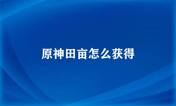 原神田亩怎么获得