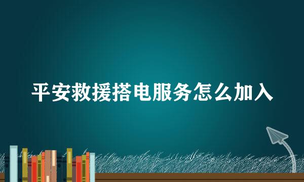 平安救援搭电服务怎么加入