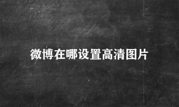 微博在哪设置高清图片