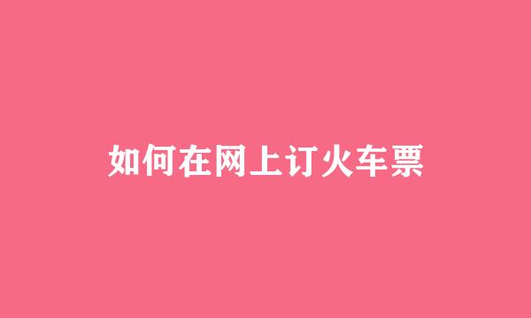 如何在网上订火车票