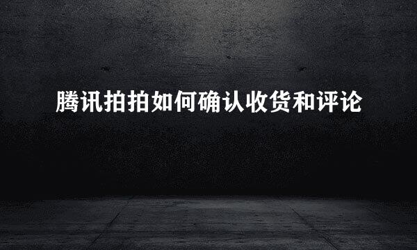 腾讯拍拍如何确认收货和评论