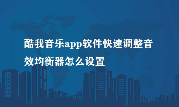 酷我音乐app软件快速调整音效均衡器怎么设置