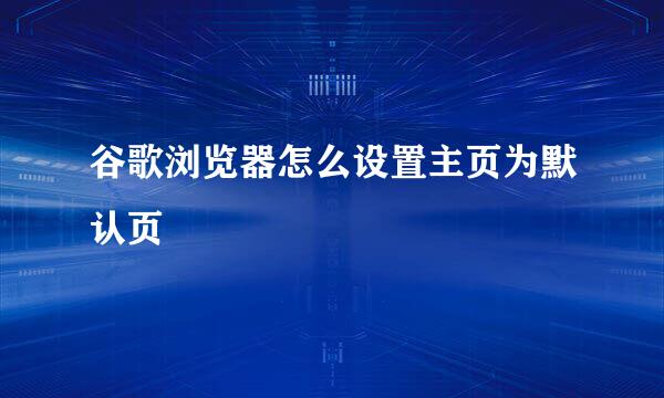 谷歌浏览器怎么设置主页为默认页