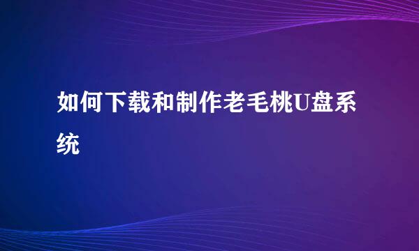 如何下载和制作老毛桃U盘系统