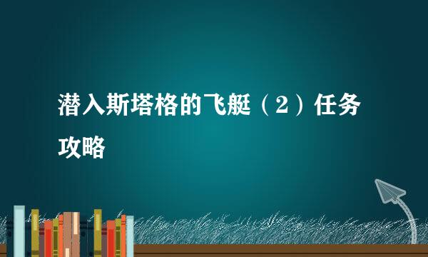 潜入斯塔格的飞艇(2)任务攻略
