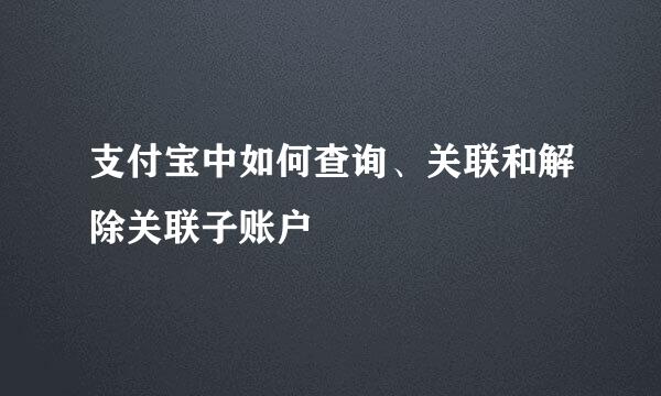 支付宝中如何查询、关联和解除关联子账户