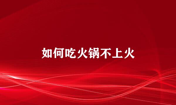 如何吃火锅不上火